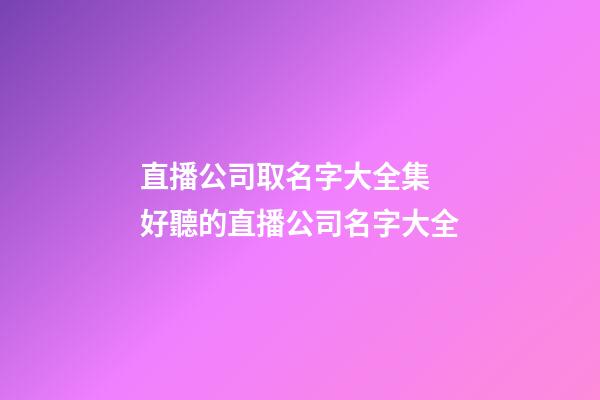 直播公司取名字大全集 好聽的直播公司名字大全-第1張-公司起名-玄機派